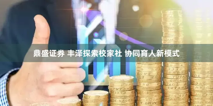 鼎盛证券 丰泽探索校家社 协同育人新模式