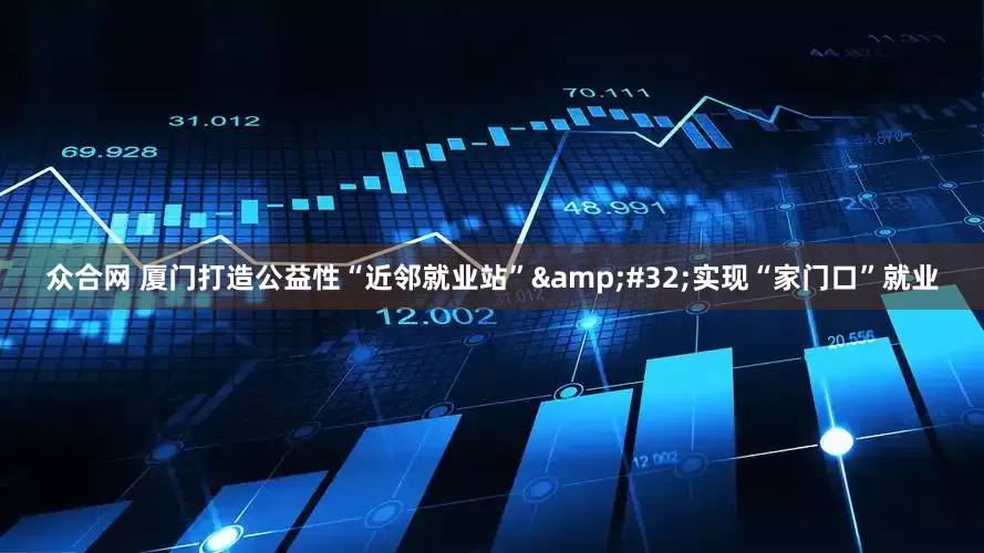 众合网 厦门打造公益性“近邻就业站”&#32;实现“家门口”就业