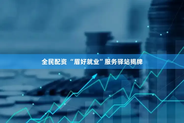 全民配资 “眉好就业”服务驿站揭牌