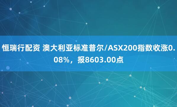 恒瑞行配资 澳大利亚标准普尔/ASX200指数收涨0.08%，报8603.00点