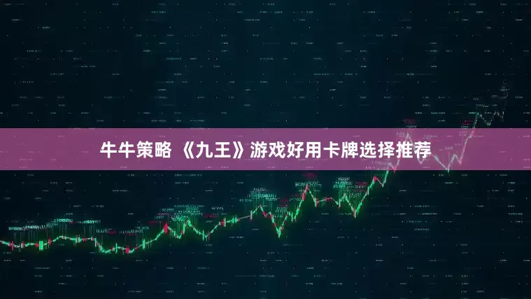 牛牛策略 《九王》游戏好用卡牌选择推荐