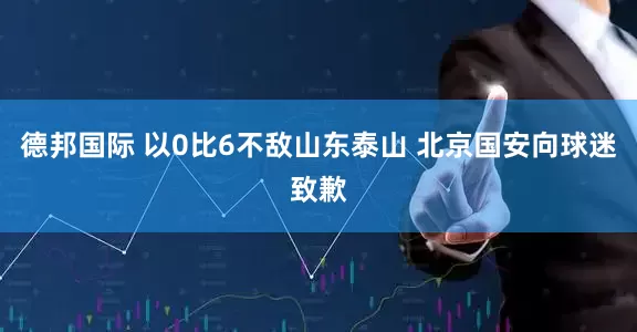 德邦国际 以0比6不敌山东泰山 北京国安向球迷致歉