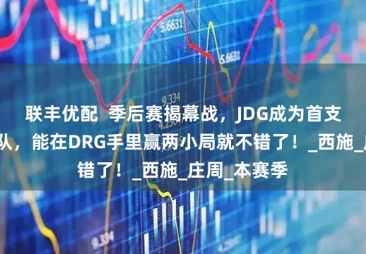 联丰优配  季后赛揭幕战，JDG成为首支被淘汰的战队，能在DRG手里赢两小局就不错了！_西施_庄周_本赛季