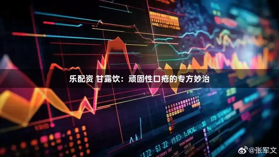 乐配资 甘露饮：顽固性口疮的专方妙治