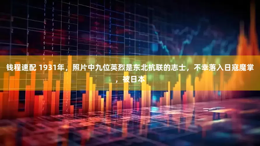 钱程速配 1931年，照片中九位英烈是东北抗联的志士，不幸落入日寇魔掌，被日本